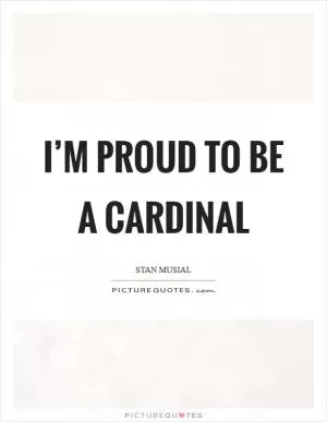 I’m proud to be a Cardinal Picture Quote #1