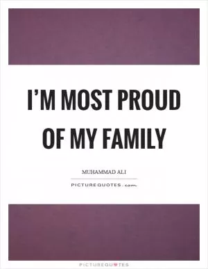 I’m most proud of my family Picture Quote #1