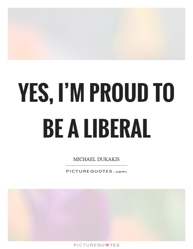 Yes, I'm proud to be a liberal Picture Quote #1
