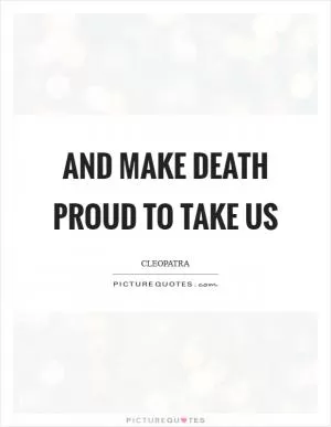 And make death proud to take us Picture Quote #1