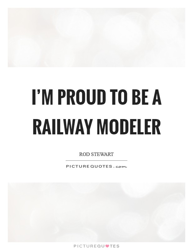 I'm proud to be a railway modeler Picture Quote #1