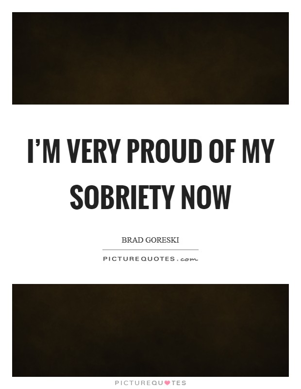 I'm very proud of my sobriety now Picture Quote #1