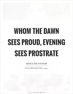 Whom the dawn sees proud, evening sees prostrate Picture Quote #1