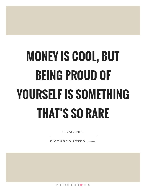Money is cool, but being proud of yourself is something that's so rare Picture Quote #1