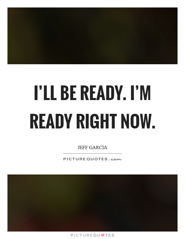 I'll be ready. I'm ready right now. Picture Quote #1