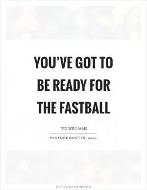 You’ve got to be ready for the fastball Picture Quote #1