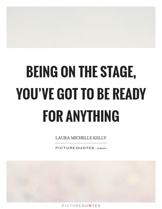 Being on the stage, you've got to be ready for anything Picture Quote #1