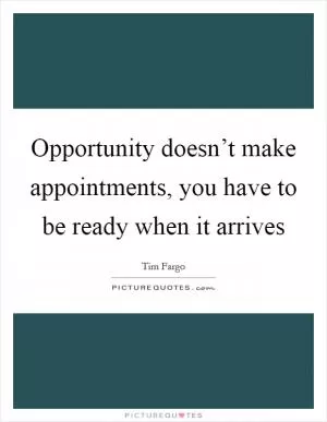 Opportunity doesn’t make appointments, you have to be ready when it arrives Picture Quote #1
