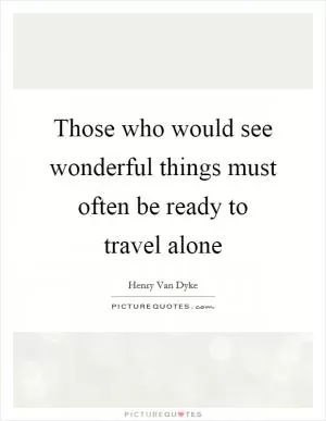 Those who would see wonderful things must often be ready to travel alone Picture Quote #1
