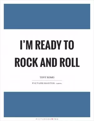 I’m ready to rock and roll Picture Quote #1