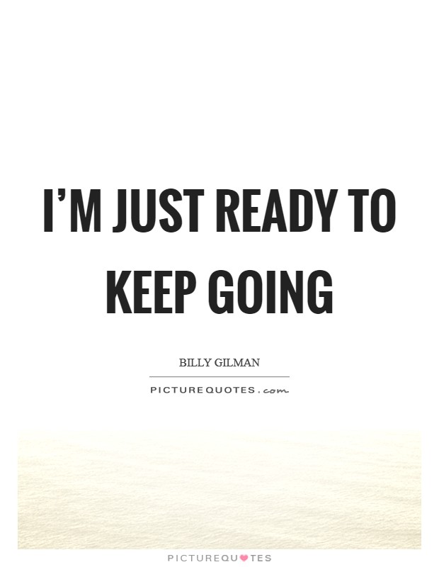 I'm just ready to keep going Picture Quote #1