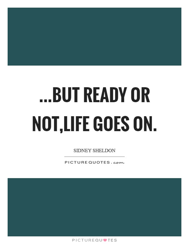 ...but ready or not,life goes on. Picture Quote #1