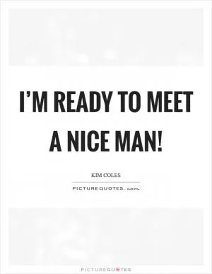 I’m ready to meet a nice man! Picture Quote #1