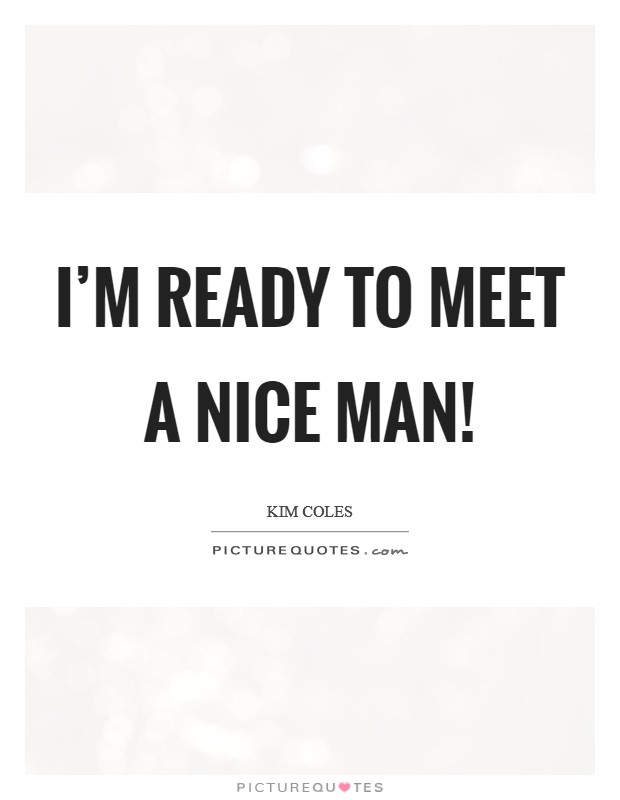 I'm ready to meet a nice man! Picture Quote #1