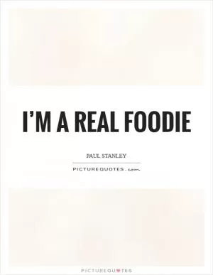 I’m a real foodie Picture Quote #1