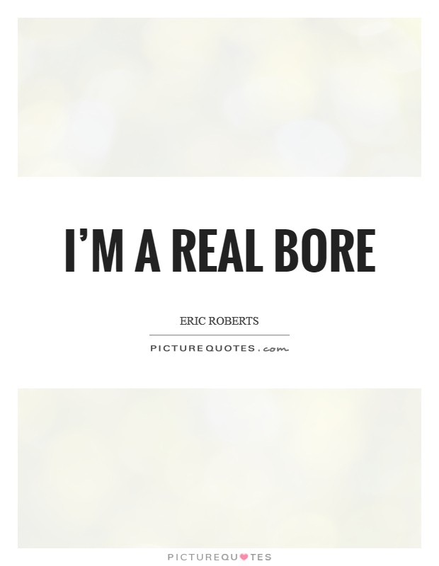 I'm a real bore Picture Quote #1