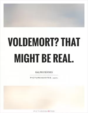 Voldemort? That might be real Picture Quote #1