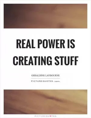Real power is creating stuff Picture Quote #1