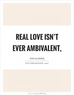 Real love isn’t ever ambivalent, Picture Quote #1