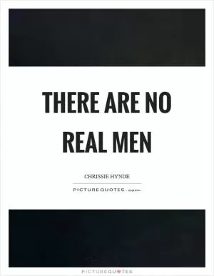 There are no real men Picture Quote #1