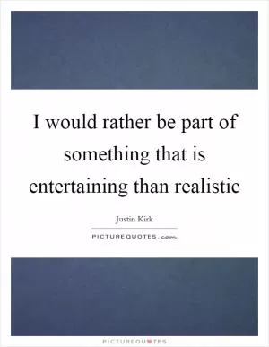 I would rather be part of something that is entertaining than realistic Picture Quote #1