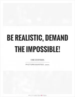 Be realistic, demand the impossible! Picture Quote #1