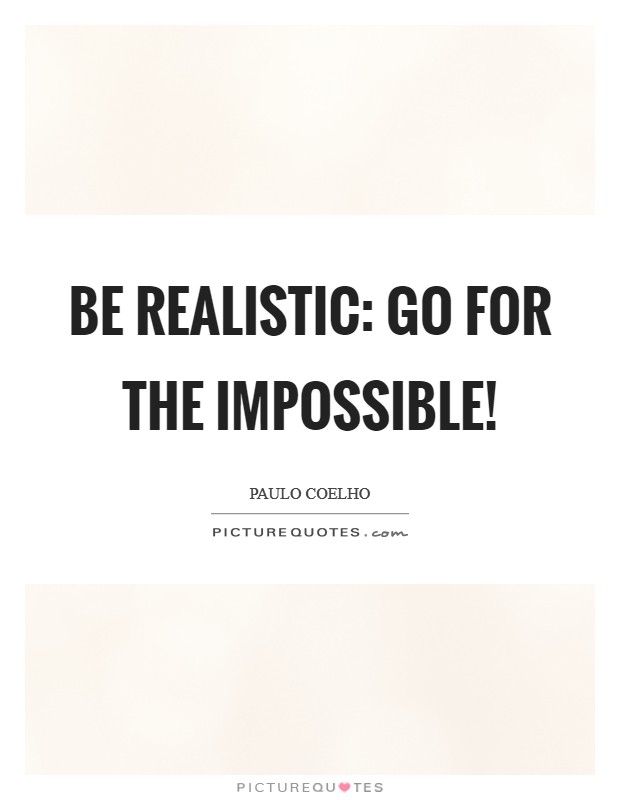 Be realistic: Go for the impossible! Picture Quote #1