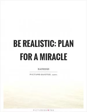 Be realistic: Plan for a miracle Picture Quote #1
