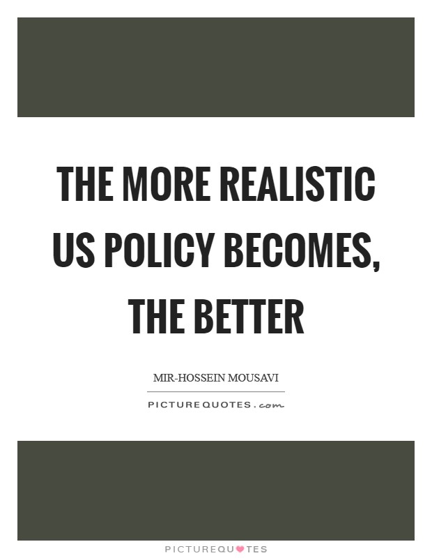 The more realistic US policy becomes, the better Picture Quote #1