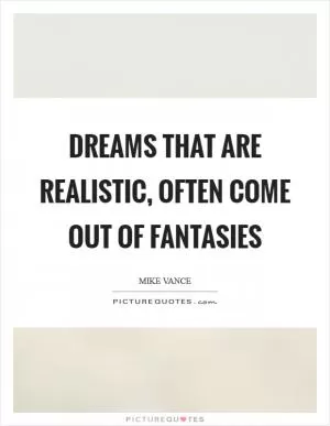 Dreams that are realistic, often come out of fantasies Picture Quote #1