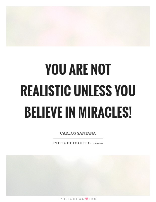 You are not realistic unless you believe in miracles! Picture Quote #1