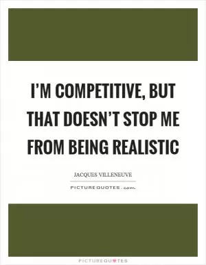 I’m competitive, but that doesn’t stop me from being realistic Picture Quote #1