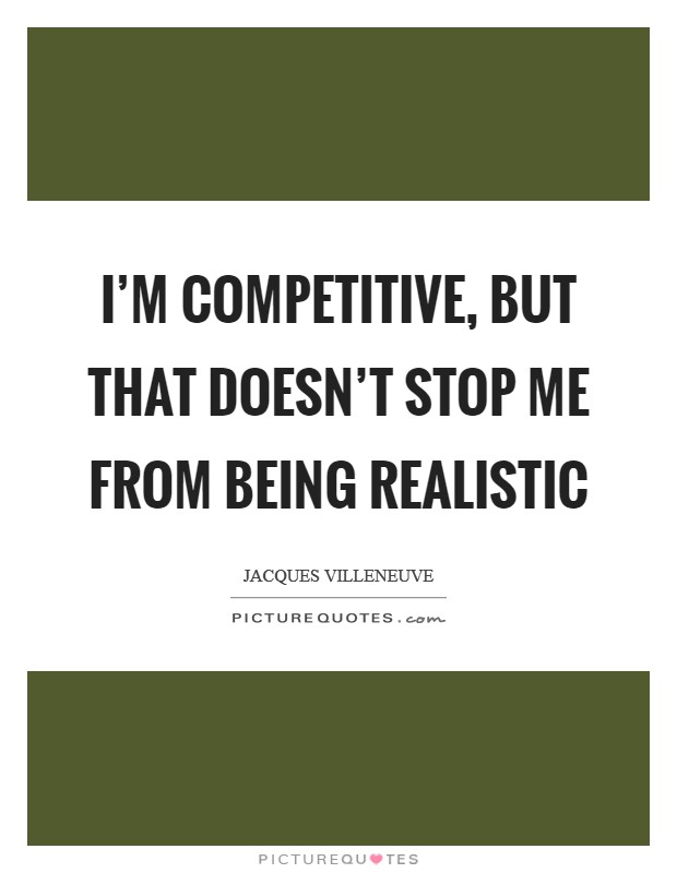I'm competitive, but that doesn't stop me from being realistic Picture Quote #1