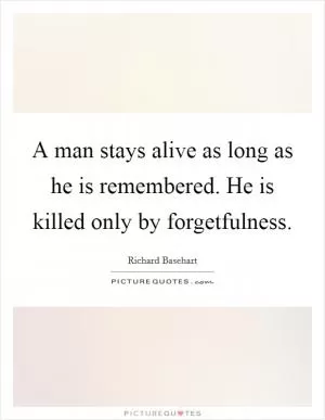 A man stays alive as long as he is remembered. He is killed only by forgetfulness Picture Quote #1