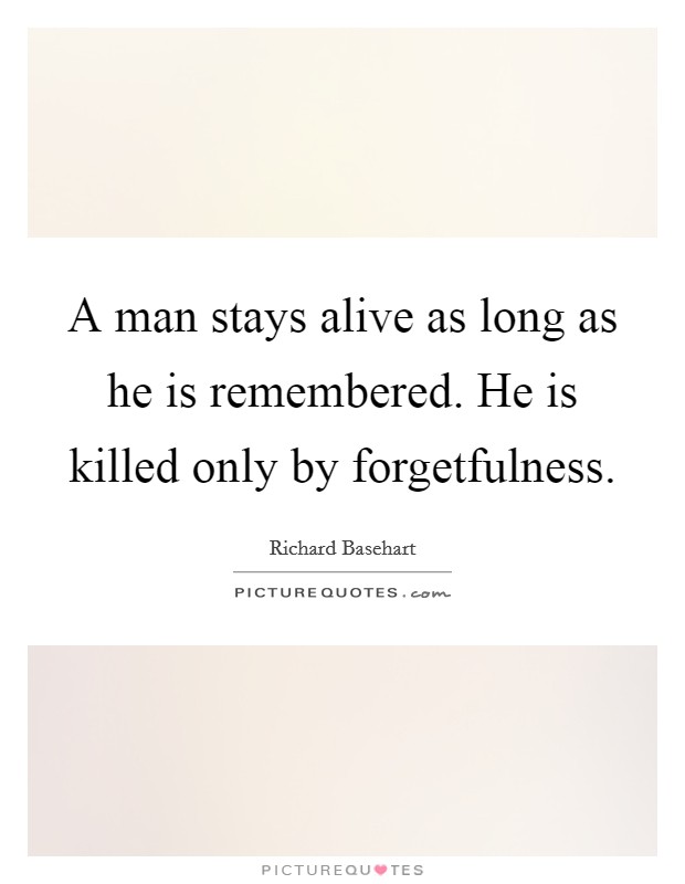 A man stays alive as long as he is remembered. He is killed only by forgetfulness. Picture Quote #1