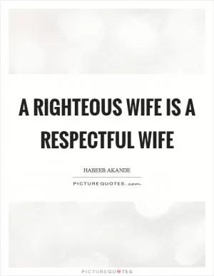 A righteous wife is a respectful wife Picture Quote #1
