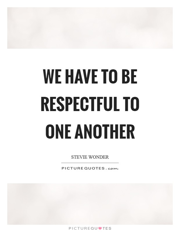 We have to be respectful to one another Picture Quote #1