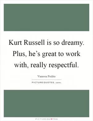 Kurt Russell is so dreamy. Plus, he’s great to work with, really respectful Picture Quote #1