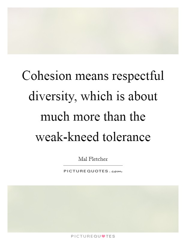 Cohesion means respectful diversity, which is about much more than the weak-kneed tolerance Picture Quote #1