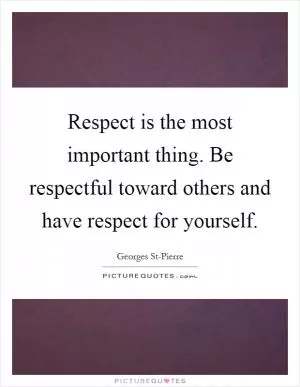 Respect is the most important thing. Be respectful toward others and have respect for yourself Picture Quote #1