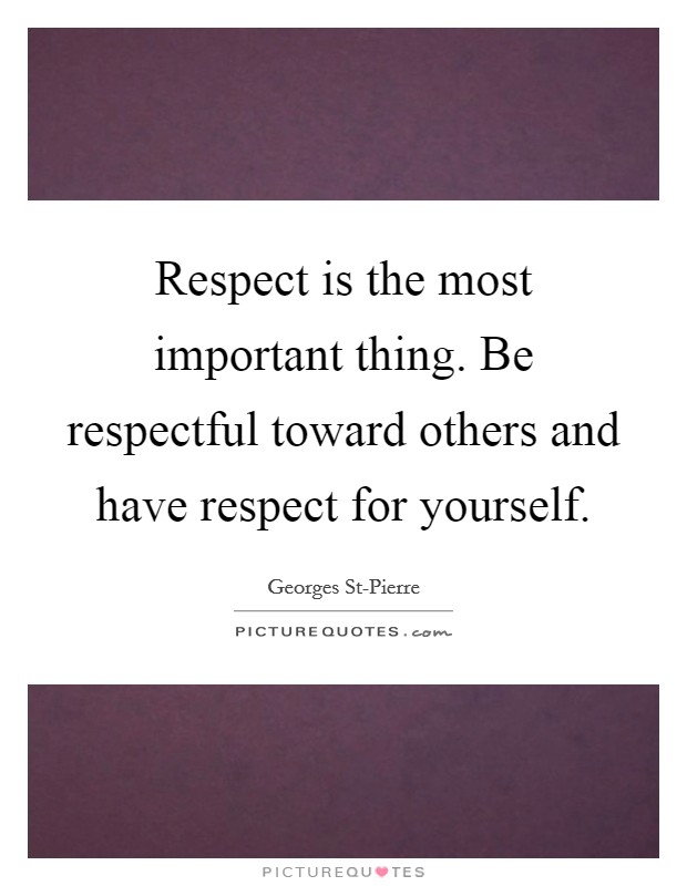 Respect is the most important thing. Be respectful toward others and have respect for yourself. Picture Quote #1