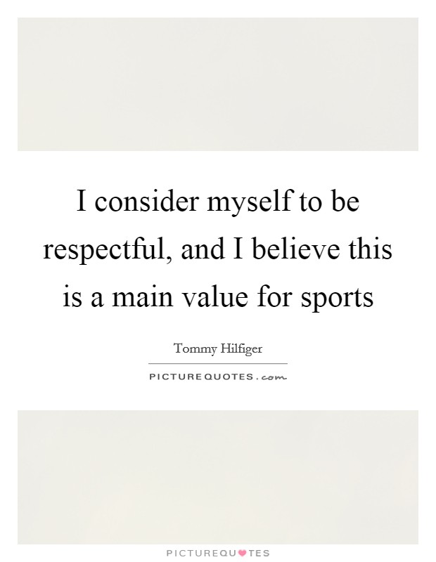 I consider myself to be respectful, and I believe this is a main value for sports Picture Quote #1