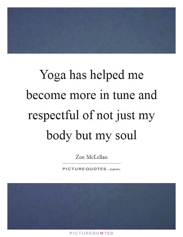 Yoga has helped me become more in tune and respectful of not just my body but my soul Picture Quote #1