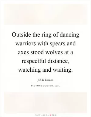 Outside the ring of dancing warriors with spears and axes stood wolves at a respectful distance, watching and waiting Picture Quote #1