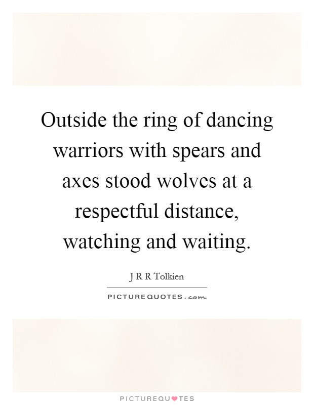 Outside the ring of dancing warriors with spears and axes stood wolves at a respectful distance, watching and waiting. Picture Quote #1