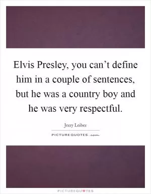 Elvis Presley, you can’t define him in a couple of sentences, but he was a country boy and he was very respectful Picture Quote #1