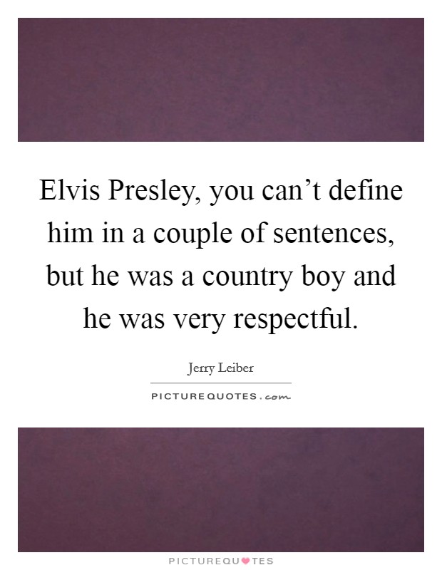Elvis Presley, you can't define him in a couple of sentences, but he was a country boy and he was very respectful. Picture Quote #1