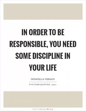 In order to be responsible, you need some discipline in your life Picture Quote #1