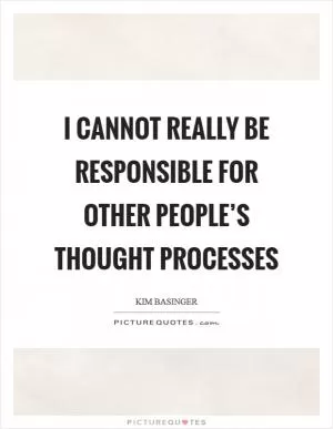 I cannot really be responsible for other people’s thought processes Picture Quote #1