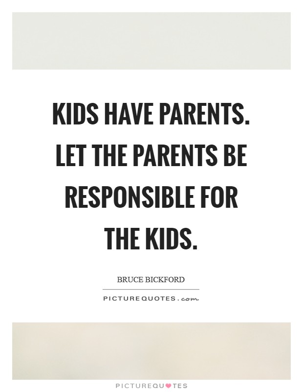 Kids have parents. Let the parents be responsible for the kids. Picture Quote #1